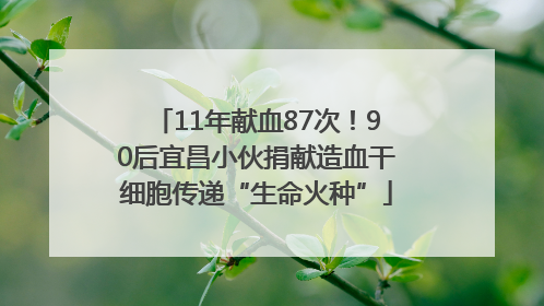 11年献血87次！90后宜昌小伙捐献造血干细胞传递“生命火种”