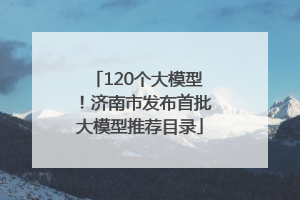 120个大模型！济南市发布首批大模型推荐目录