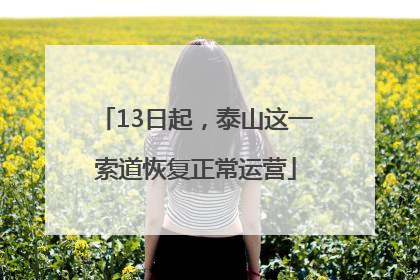 13日起，泰山这一索道恢复正常运营
