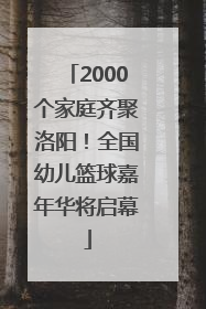 2000个家庭齐聚洛阳！全国幼儿篮球嘉年华将启幕