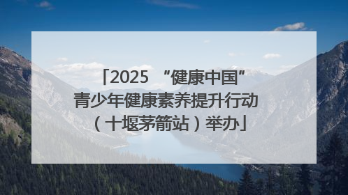 2025 “健康中国” 青少年健康素养提升行动（十堰茅箭站）举办