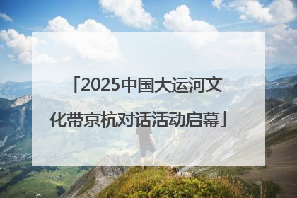 2025中国大运河文化带京杭对话活动启幕