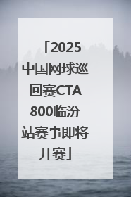 2025中国网球巡回赛CTA800临汾站赛事即将开赛