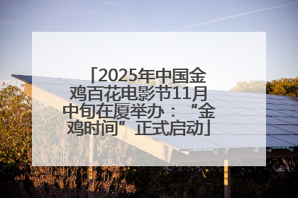 2025年中国金鸡百花电影节11月中旬在厦举办：“金鸡时间”正式启动