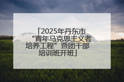 2025年丹东市“青年马克思主义者培养工程”暨团干部培训班开班