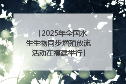 2025年全国水生生物同步增殖放流活动在福建举行