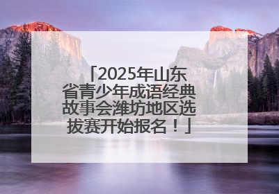 2025年山东省青少年成语经典故事会潍坊地区选拔赛开始报名！