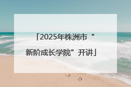 2025年株洲市“新阶成长学院”开讲