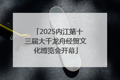 2025内江第十三届大千龙舟经贸文化博览会开幕