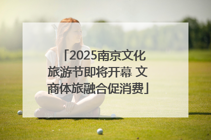2025南京文化旅游节即将开幕 文商体旅融合促消费