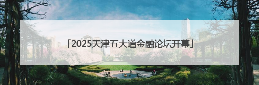 2025天津五大道金融论坛开幕