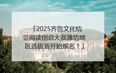 2025齐鲁文化情景阅读创意大赛潍坊地区选拔赛开始报名！