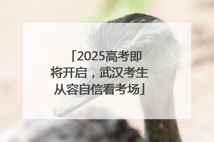2025高考即将开启，武汉考生从容自信看考场