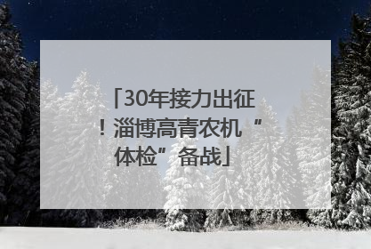 30年接力出征！淄博高青农机“体检”备战