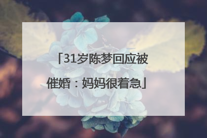 31岁陈梦回应被催婚：妈妈很着急