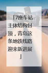 7座车站主体结构封顶，青岛这条地铁线路迎来新进展