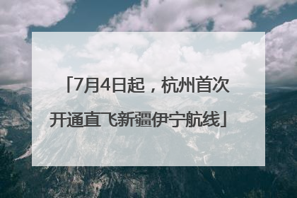 7月4日起，杭州首次开通直飞新疆伊宁航线