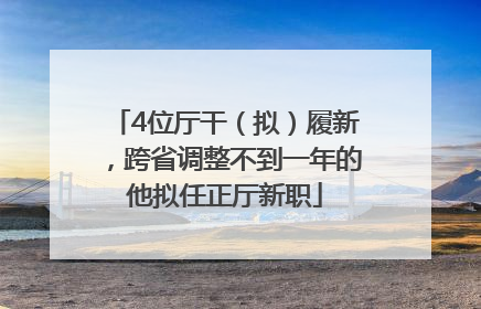 4位厅干（拟）履新，跨省调整不到一年的他拟任正厅新职