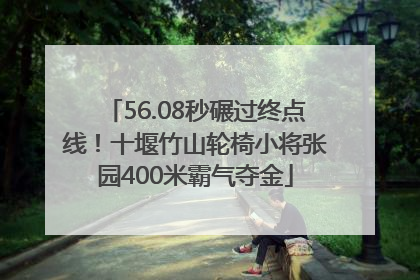 56.08秒碾过终点线！十堰竹山轮椅小将张园400米霸气夺金