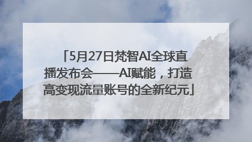 5月27日梵智AI全球直播发布会——AI赋能，打造高变现流量账号的全新纪元