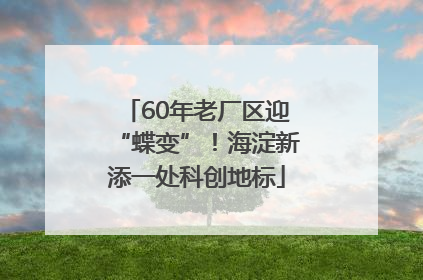 60年老厂区迎“蝶变”！海淀新添一处科创地标