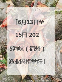 6月13日至15日 2025海峡（福州）渔业周将举行