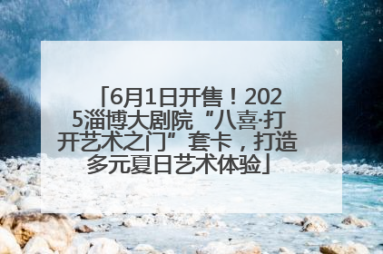 6月1日开售！2025淄博大剧院“八喜·打开艺术之门”套卡，打造多元夏日艺术体验