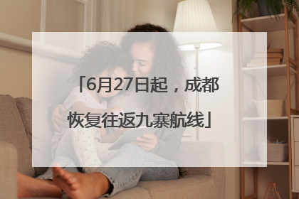6月27日起，成都恢复往返九寨航线
