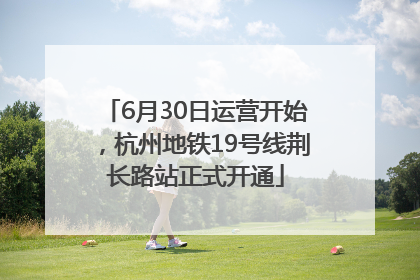 6月30日运营开始，杭州地铁19号线荆长路站正式开通
