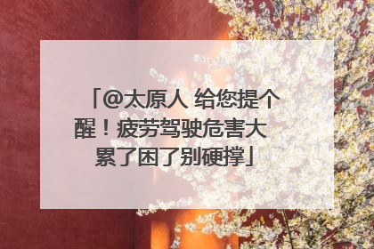 @太原人 给您提个醒！疲劳驾驶危害大 累了困了别硬撑