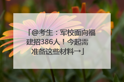 @考生：军校面向福建招386人！今起需准备这些材料→