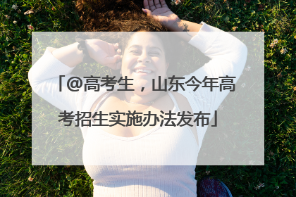 @高考生，山东今年高考招生实施办法发布