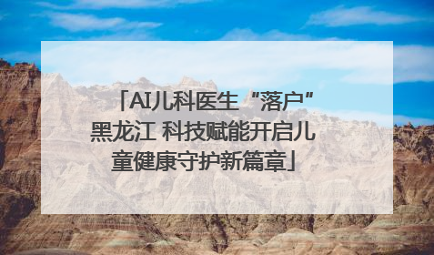 AI儿科医生“落户”黑龙江 科技赋能开启儿童健康守护新篇章