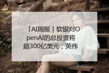 AI周报｜软银对OpenAI的总投资将超300亿美元；英伟达市值重回美股第一