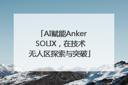 AI赋能Anker SOLIX，在技术无人区探索与突破
