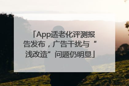 App适老化评测报告发布，广告干扰与“浅改造”问题仍明显