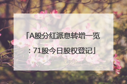 A股分红派息转增一览：71股今日股权登记