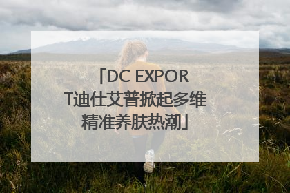 DC EXPORT迪仕艾普掀起多维精准养肤热潮