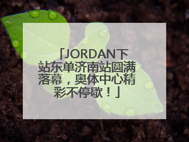 JORDAN下站东单济南站圆满落幕，奥体中心精彩不停歇！