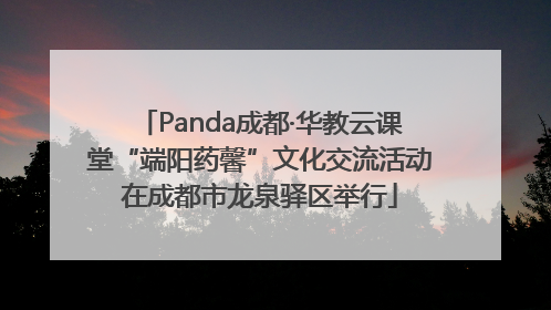 Panda成都·华教云课堂“端阳药馨”文化交流活动在成都市龙泉驿区举行