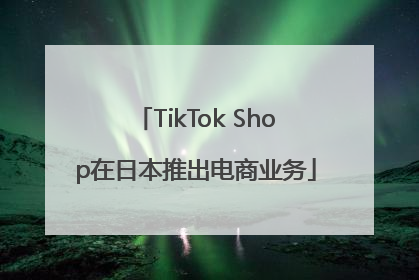 TikTok Shop在日本推出电商业务
