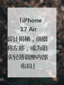 iPhone 17 Air设计揭秘，前摄将左移，或为追求轻薄调整内部布局